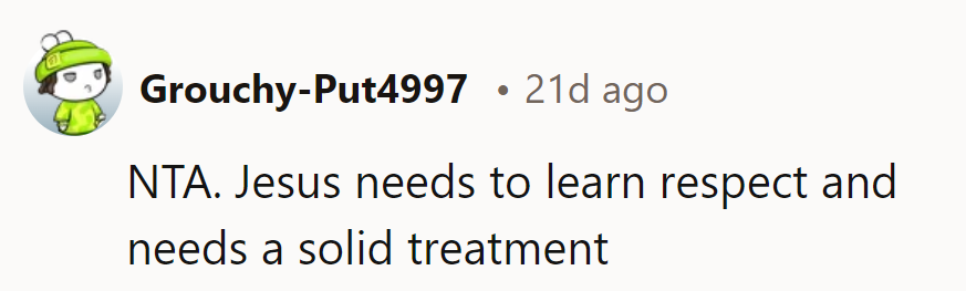 NTA. Jesus could use a lesson in respect and treating others right.