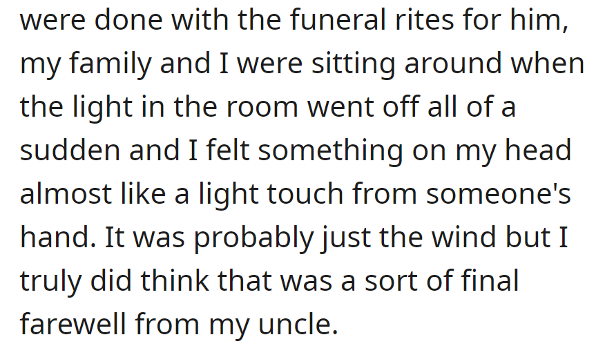 After the funeral, the room's light went off suddenly, and she felt a gentle touch on her head. It felt like a final farewell from her uncle.