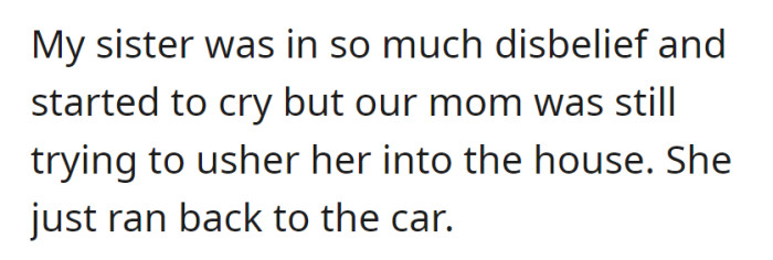 In disbelief, OP's sister began to cry, but their mom persisted in trying to usher her into the house. Instead, she ran back to the car.