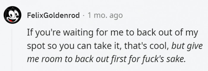 10. The person who has the parking spot has every right to get out on their time, not yours