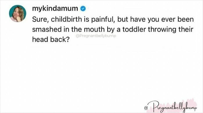50. “Nothing humbles you faster than a toddler’s skull to the face.”