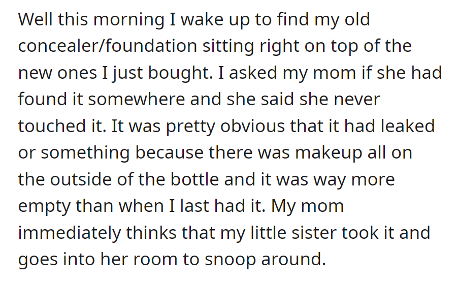 But OP found her old makeup among the new purchases and asked Mom, who denied touching it. There was obvious leakage; Mom suspects the little sister and searches her room.