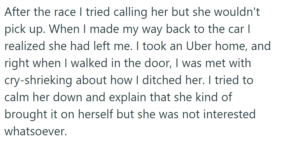 After the race, OP found his girlfriend had left. He took an Uber home, but she cried, feeling ditched, and no explanation sufficed.
