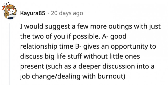 It might be helpful if OP and his wife spend more one on one time