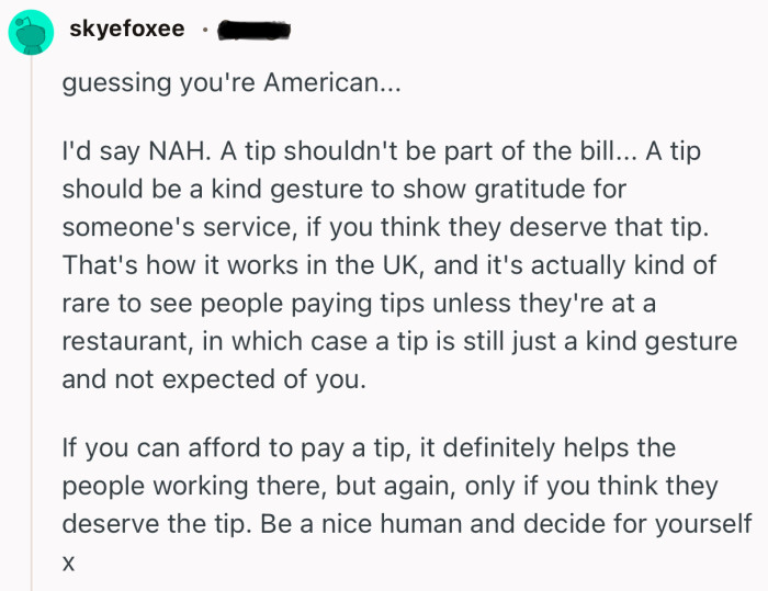 “If you can afford to pay a tip, it definitely helps the people working there, but again, only if you think they deserve the tip.”