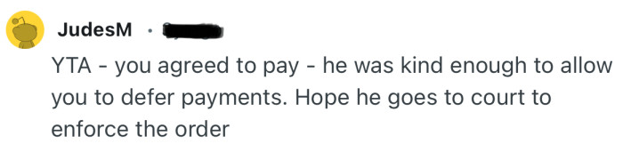 “YTA - you agreed to pay - he was kind enough to allow you to defer payments.”