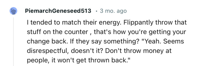 “Flippantly throw that stuff on the counter; that's how you're getting your change back.”