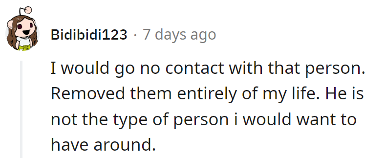 Going no contact is the best choice. Cutting them out completely—out of sight, out of mind, out of his life.