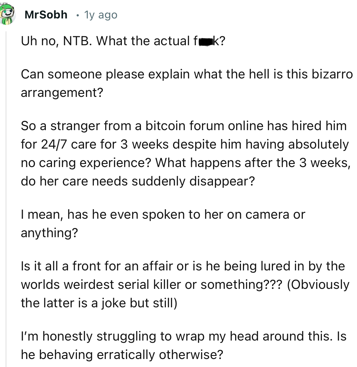 “Is it all a front for an affair, or is he being lured in by the world's weirdest serial killer or something?”