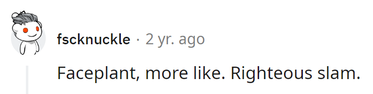 Looks like gravity had a bone to pick with him!