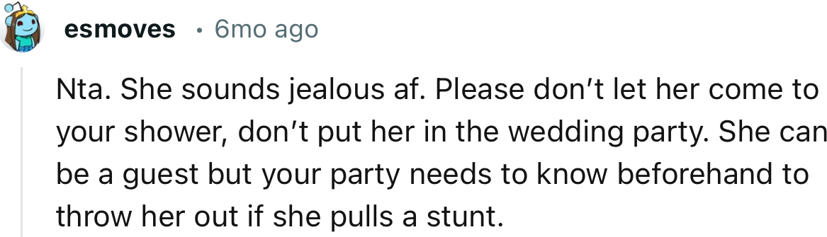 “NTA. She sounds jealous af. Please don’t let her come to your shower, and don’t put her in the wedding party.”