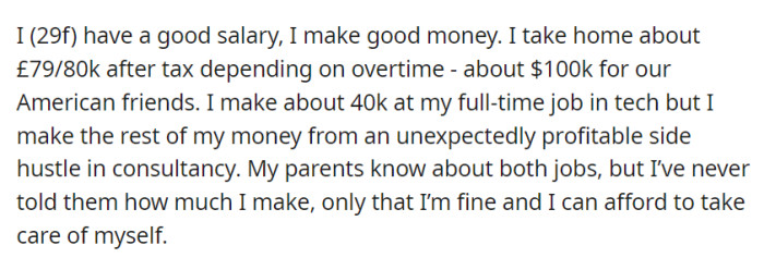 OP makes £40k in tech and an additional £79/80k post-tax (about $100k for Americans) from her consultancy side hustle. Her parents don't know the exact figures, just that she's financially secure.