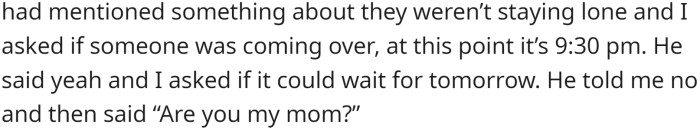 Recently, her boyfriend invited someone over at 9:30 PM when they had already gone to bed, and when OP asked if the visit could wait until the next day, her boyfriend asked her if she was his mother.
