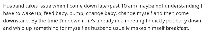 She mentions that her husband gets annoyed with her coming downstairs late in the morning but explains what happens afterward.