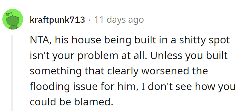 His house's lousy spot isn't his problem. No blame unless he caused the flood!