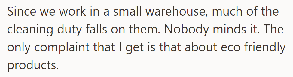 Much cleaning falls on employees in their small warehouse; they only complain about eco-friendly products.