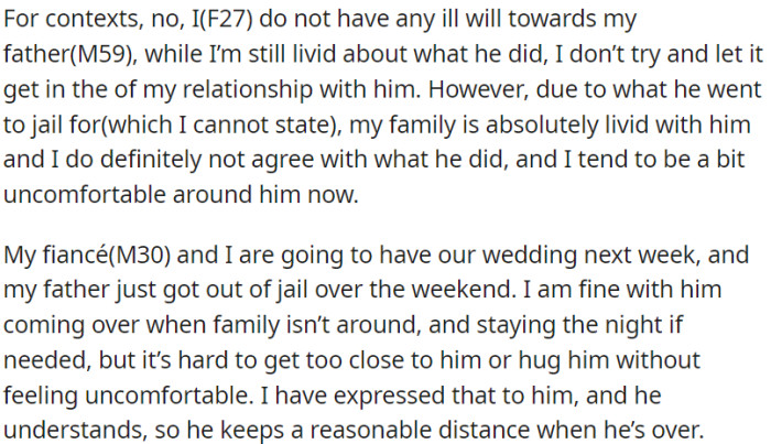 OP holds no ill will toward her recently incarcerated father but feels uncomfortable due to his past actions; the family is also very upset with him