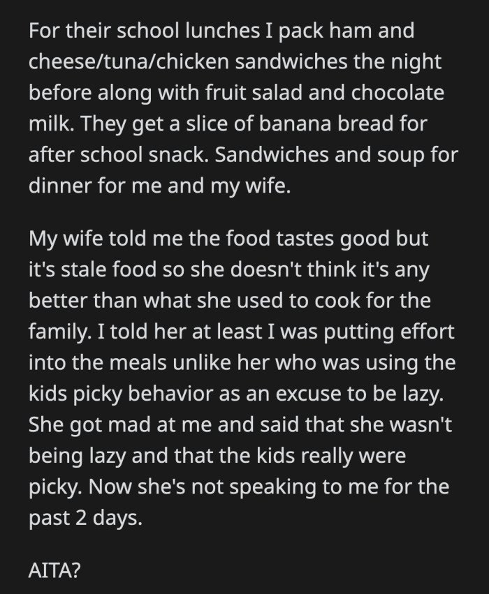 OP's wife told him the food was good but stale since it was frozen. She didn't think it was any better than the meals she made. OP told her that he was at least putting in the effort, unlike her, who used their children's picky eating to make 
