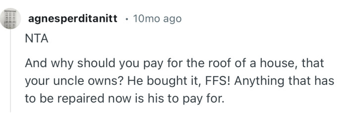 “And why should you pay for the roof of a house, that your uncle owns? He bought it, FFS!”
