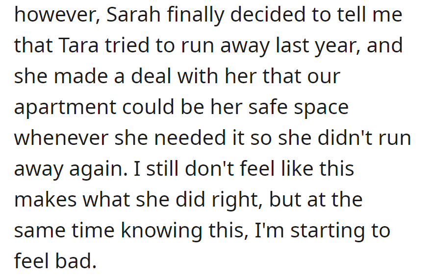 Last night, Sarah shared that Tara attempted to run away, making their apartment her safe space. OP is conflicted, not excusing Tara's actions.