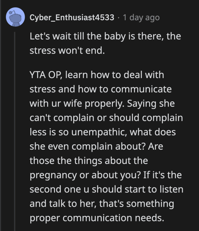 They need to be supportive of each other now more than ever because they are about to become parents. OP needs to find a lot of empathy quickly.