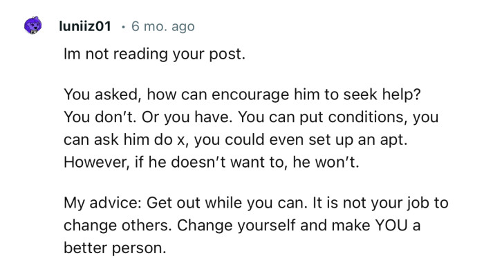 “My advice: Get out while you can. It is not your job to change others. Change yourself and make YOU a better person.”