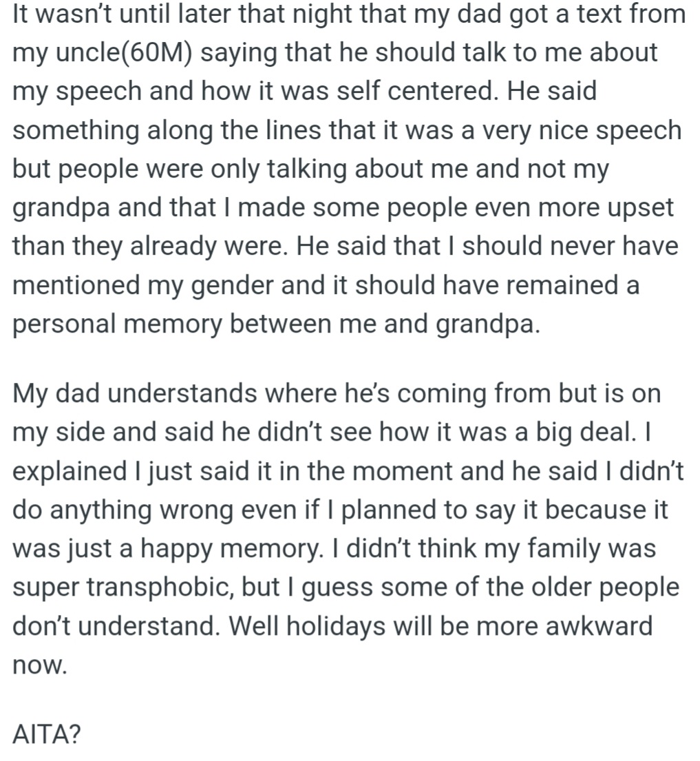 However, OP's uncle criticized him for sharing his gender identity in the speech, saying it was self-centered, but OP's dad disagreed and supported him, saying that sharing a happy memory with his grandfather was okay.