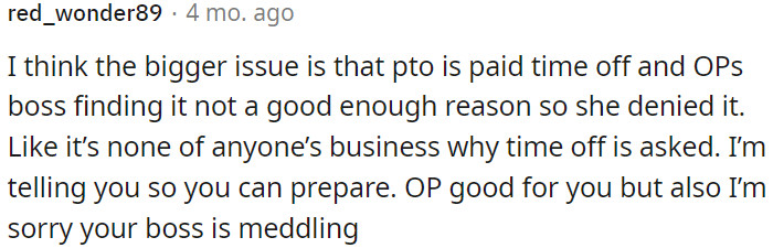 It's nobody's business why someone requests time off, and the boss's interference in this matter is unfortunate