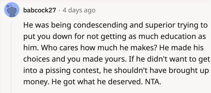He acted all high and mighty when OP shared they have a bachelor's degree and immediately assumed they made less money. Undoctor-like behavior.