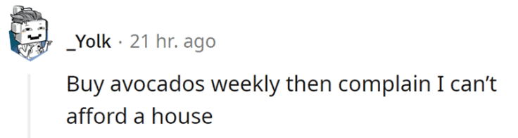 Avocados can do that, you know...