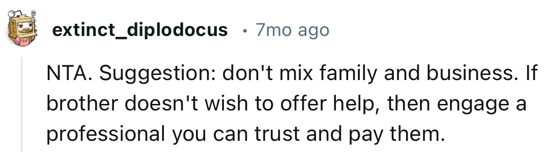 “If brother doesn't wish to offer help, then engage a professional you can trust and pay them.”