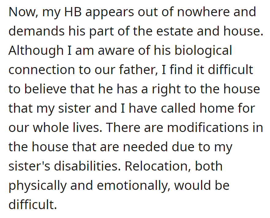 The half-brother now demands a share of the home. OP acknowledges his connection but resists due to his sister's needs and the difficulty of relocation.