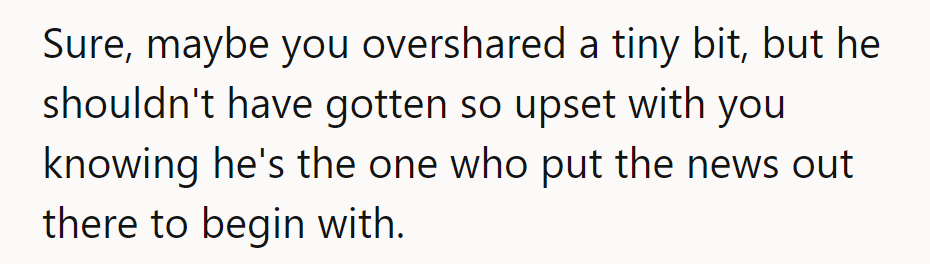 Sure, maybe she overshared a bit, but he shouldn't have been upset knowing he shared the news.