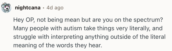 “Hey OP, not being mean but are you on the spectrum?”