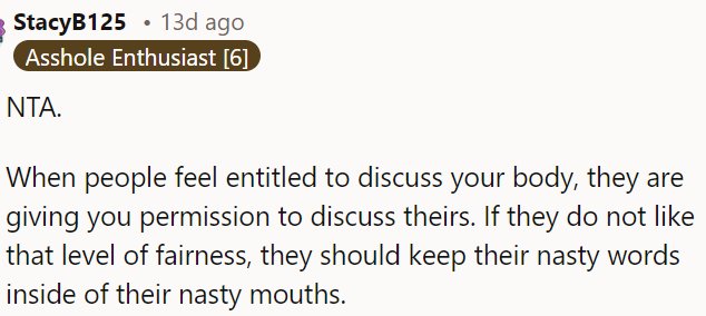 When others feel entitled to comment on your body, they should be prepared for you to do the same.