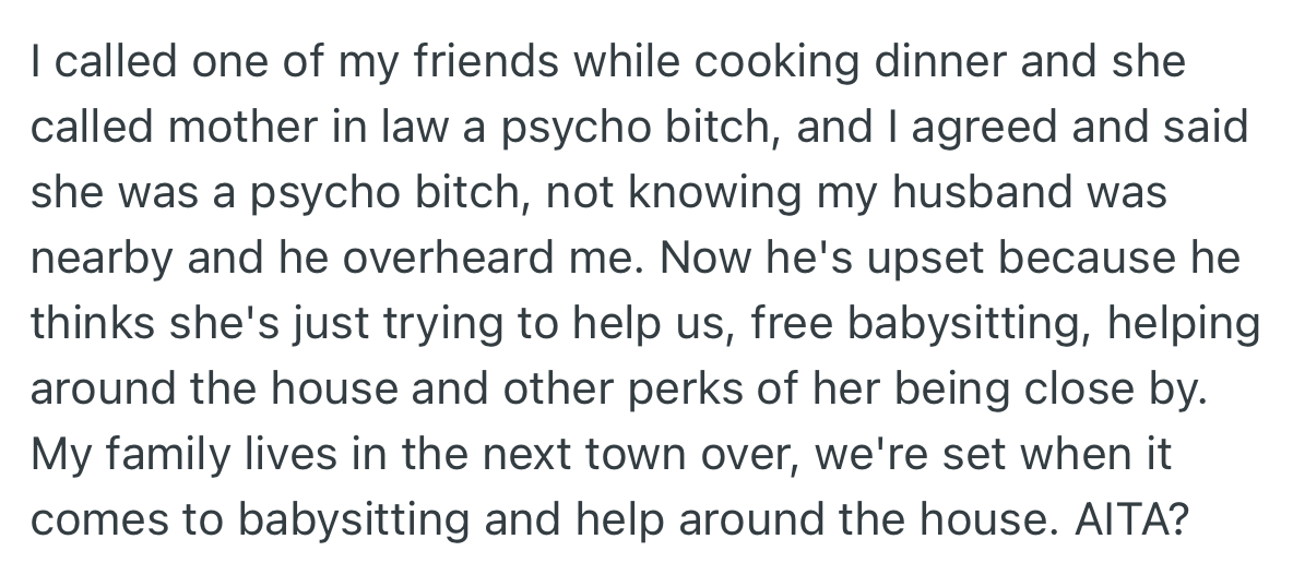 During a private conversation over the phone with her friend, OP’s husband overheard her response and became upset. He believes his mother living nearby will be of great help with the baby and house chores.