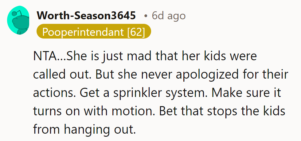 She's just miffed her kids were caught without an apology. Sprinkle some justice with a motion-activated sprinkler!