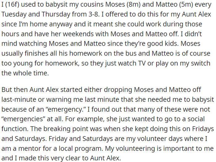 OP used to take care of her cousins, enabling her Aunt Alex to work and enjoy her weekends off. However, Aunt Alex began unexpectedly leaving the cousins with OP for situations that weren't urgent, even on days when OP had important volunteer commitments.