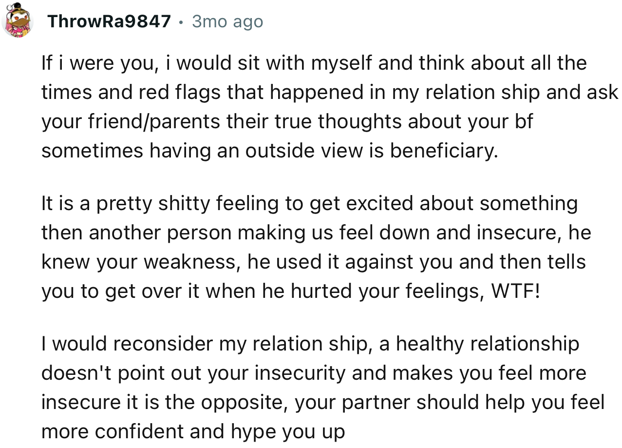 “He knew your weakness, he used it against you, and then tells you to get over it when he hurt your feelings. WTF!”