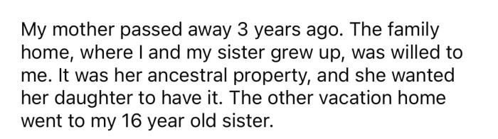 She explained that her mother sadly passed away three years ago, and the family home was left to her in the will while the family's vacation home was willed to her 16-year-old sister.