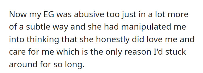 OP realized their grandmother (EG) was subtly abusive, having manipulated them into staying by feigning love and care.