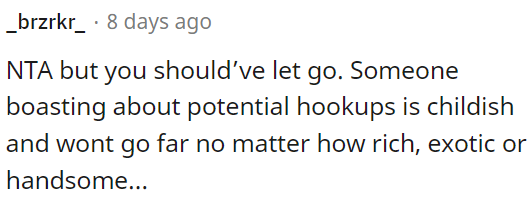 Bragging about potential hookups is immature and won't lead to meaningful connections, regardless of someone's wealth, exoticness, or looks.