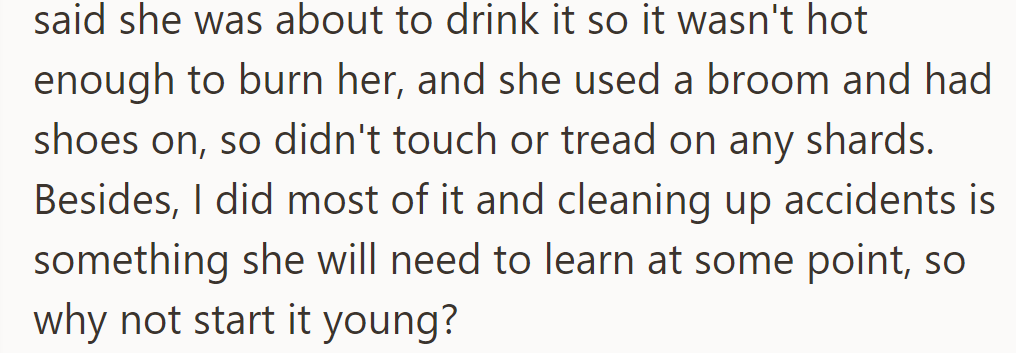 OP said the drink wasn't hot, she had shoes, and avoided shards. Cleaning up after accidents is a necessary skill.