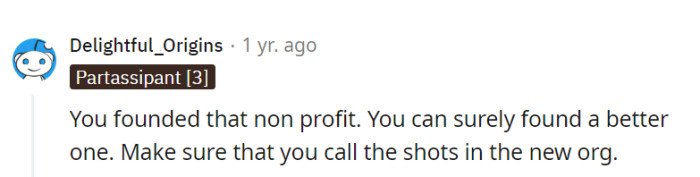 As the founder of the nonprofit, they have the potential to establish a superior organization where they call the shots and realize their vision.