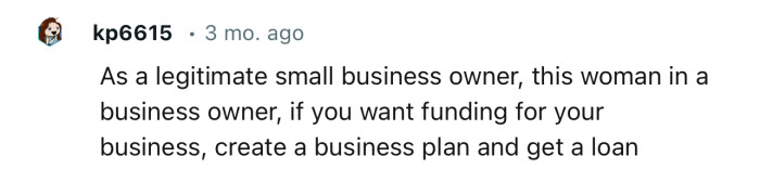 “If you want funding for your business, create a business plan and get a loan.”