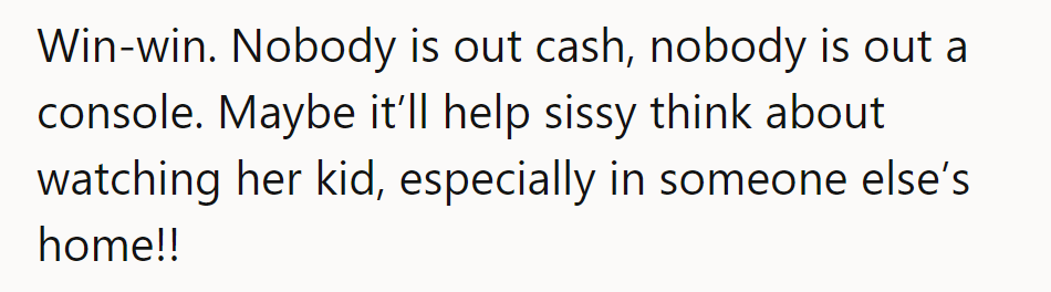 Cash saved, consoles spared. Sis, mind her kid elsewhere, too!