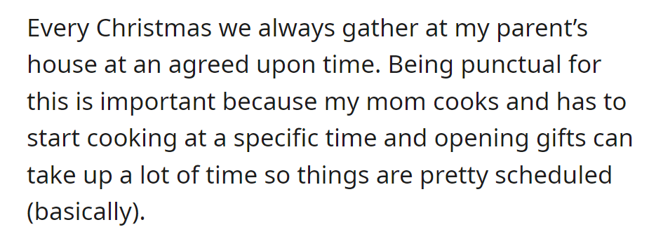 Family gathers at parents' for Christmas, crucial to be on time due to mom's cooking schedule and time-consuming gift opening.
