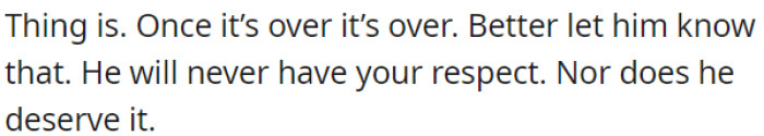 OP should make it clear that her ex-partner will never earn her respect because the relationship is truly over.