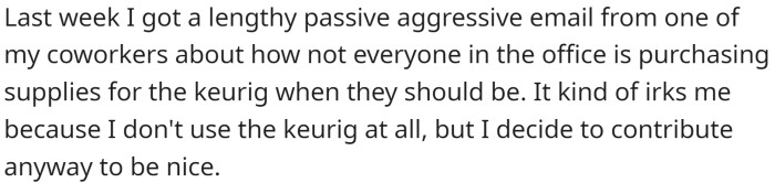 OP does not use Keurig and therefore does not contribute. After receiving a passive-aggressive email from a coworker about not everyone contributing, OP decides to contribute anyway.