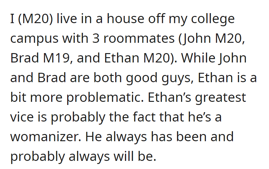 OP, 20, shares a house with roommates John (20), Brad (19), and the problematic womanizer Ethan (20).